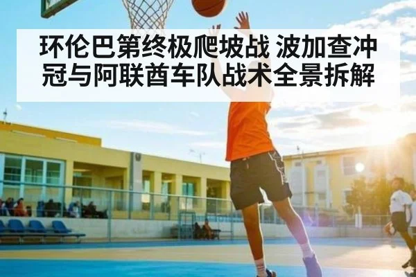 环伦巴第终极爬坡战 波加查冲冠与阿联酋车队战术全景拆解 - Kaiyun Sports
